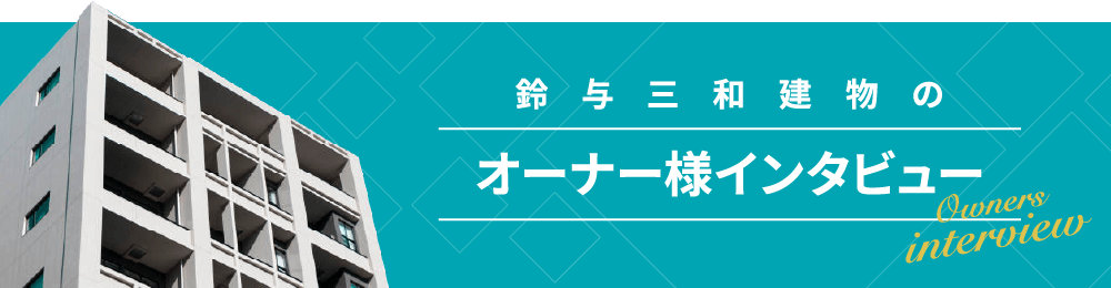 鈴与三和建物のオーナー様インタビュー