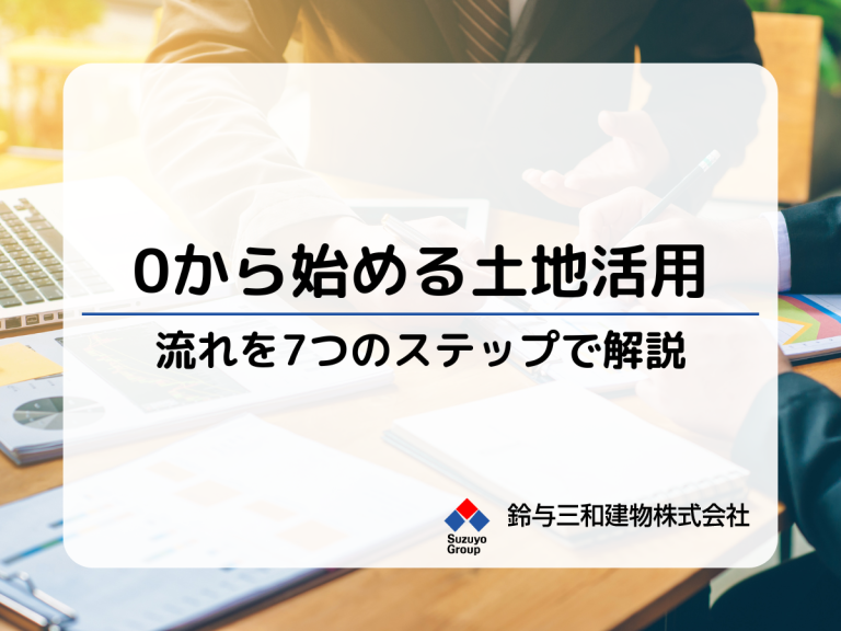 土地活用の流れの基本を解説│土地活用を0から始めるときは「7つのステップ」で