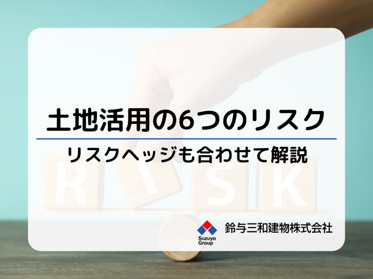 土地活用『６つのリスク』とリスクヘッジの方法を解説