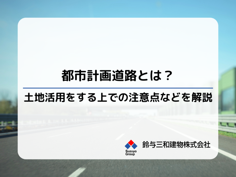 【都市計画道路とは？】土地活用する上での注意点（メリット・デメリット）を解説