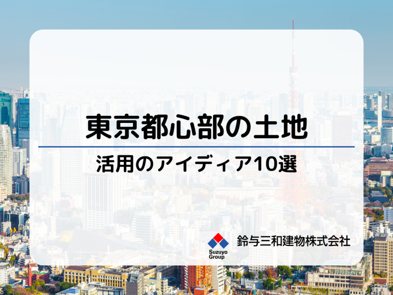 【東京都心部での土地活用】10のアイデアを解説