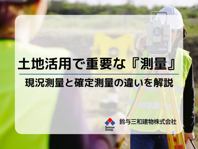 土地活用で重要な『測量』とは？現況測量と確定測量の違いを図面で解説