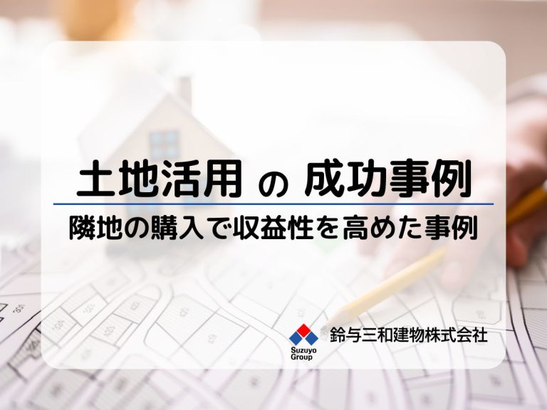 【土地活用の事例紹介】隣地購入により計画が改善したケース